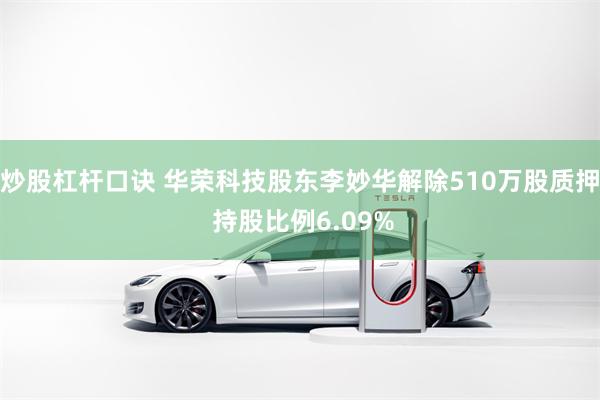 炒股杠杆口诀 华荣科技股东李妙华解除510万股质押 持股比例6.09%