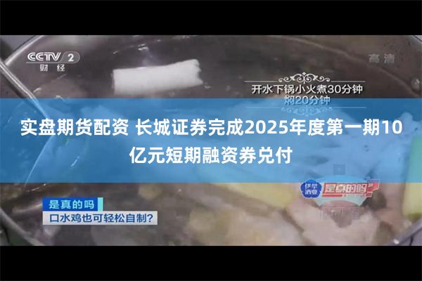 实盘期货配资 长城证券完成2025年度第一期10亿元短期融资券兑付