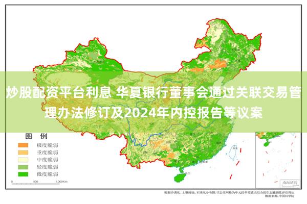 炒股配资平台利息 华夏银行董事会通过关联交易管理办法修订及2024年内控报告等议案