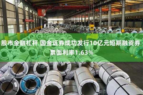 股市金融杠杆 国金证券成功发行10亿元短期融资券 票面利率1.63%