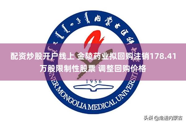 配资炒股开户线上 金陵药业拟回购注销178.41万股限制性股票 调整回购价格
