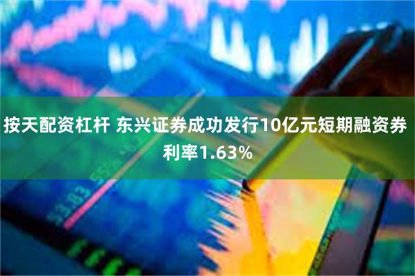 按天配资杠杆 东兴证券成功发行10亿元短期融资券 利率1.63%