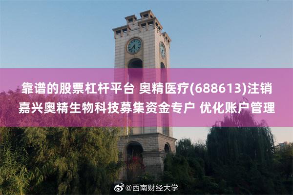 靠谱的股票杠杆平台 奥精医疗(688613)注销嘉兴奥精生物科技募集资金专户 优化账户管理