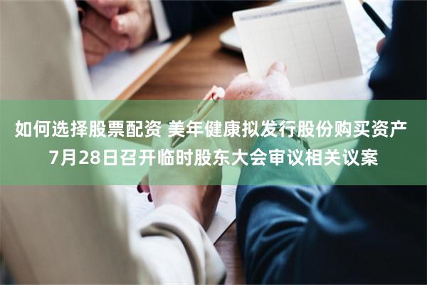 如何选择股票配资 美年健康拟发行股份购买资产 7月28日召开临时股东大会审议相关议案
