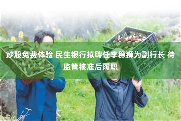 炒股免费体验 民生银行拟聘任李稳狮为副行长 待监管核准后履职