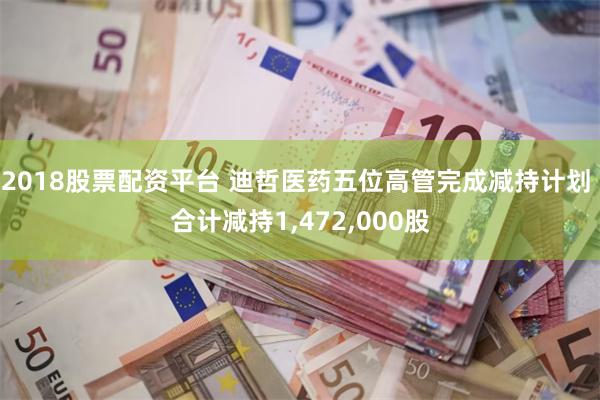 2018股票配资平台 迪哲医药五位高管完成减持计划 合计减持1,472,000股