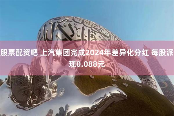 股票配资吧 上汽集团完成2024年差异化分红 每股派现0.088元