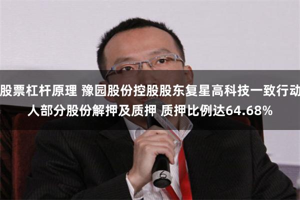 股票杠杆原理 豫园股份控股股东复星高科技一致行动人部分股份解押及质押 质押比例达64.68%