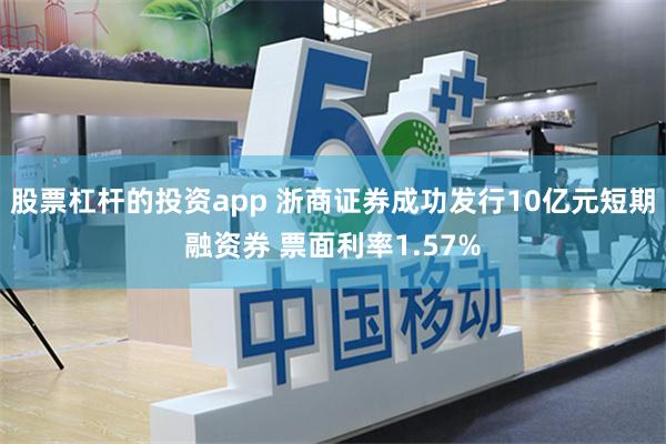 股票杠杆的投资app 浙商证券成功发行10亿元短期融资券 票面利率1.57%