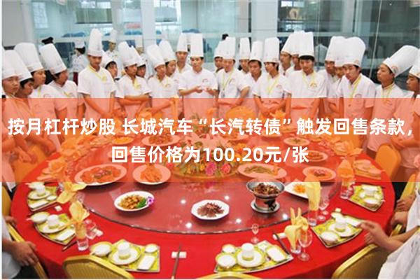 按月杠杆炒股 长城汽车“长汽转债”触发回售条款，回售价格为100.20元/张