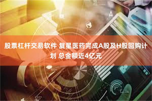 股票杠杆交易软件 复星医药完成A股及H股回购计划 总金额近4亿元