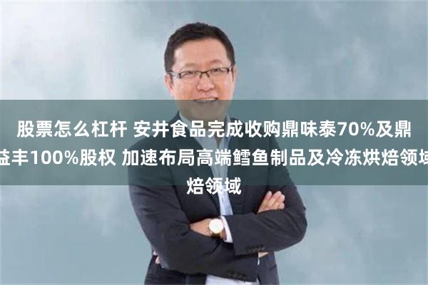 股票怎么杠杆 安井食品完成收购鼎味泰70%及鼎益丰100%股权 加速布局高端鳕鱼制品及冷冻烘焙领域