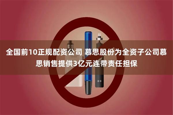 全国前10正规配资公司 慕思股份为全资子公司慕思销售提供3亿元连带责任担保