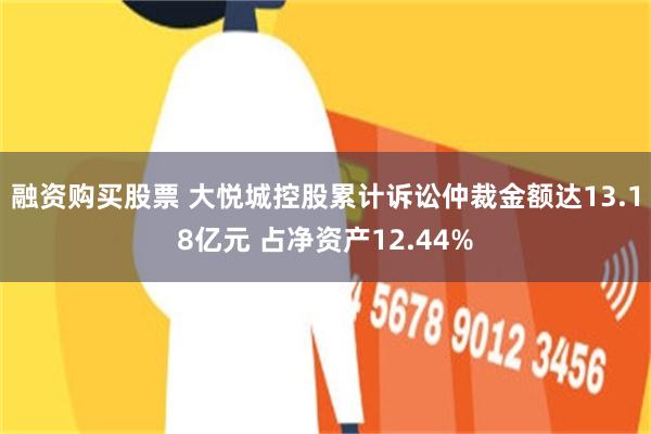 融资购买股票 大悦城控股累计诉讼仲裁金额达13.18亿元 占净资产12.44%