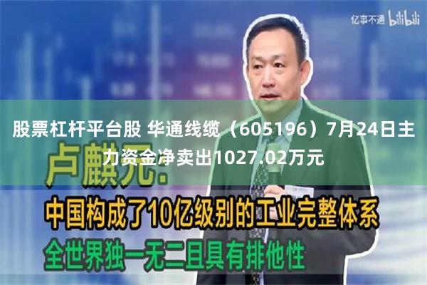 股票杠杆平台股 华通线缆（605196）7月24日主力资金净卖出1027.02万元
