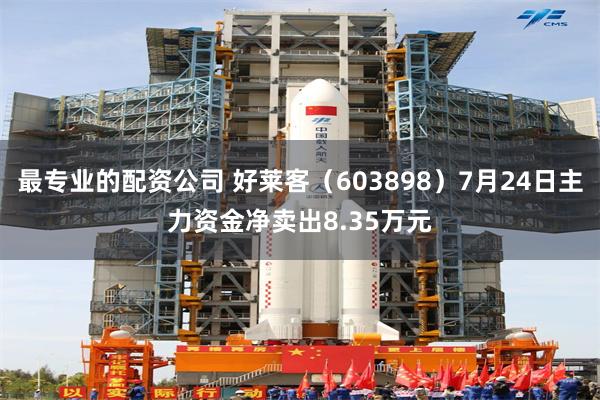 最专业的配资公司 好莱客（603898）7月24日主力资金净卖出8.35万元