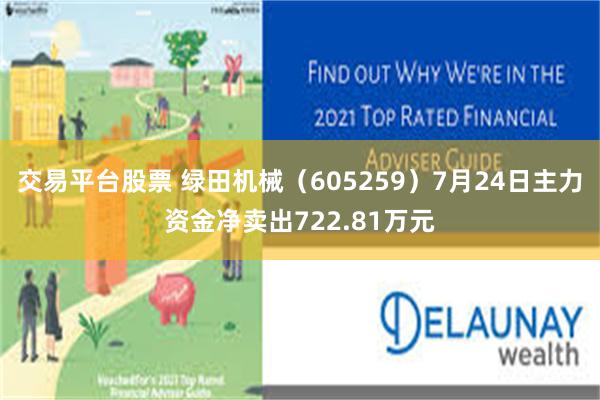 交易平台股票 绿田机械（605259）7月24日主力资金净卖出722.81万元