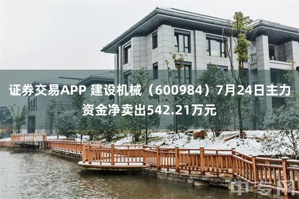 证券交易APP 建设机械（600984）7月24日主力资金净卖出542.21万元
