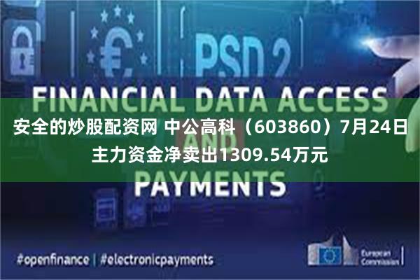安全的炒股配资网 中公高科（603860）7月24日主力资金净卖出1309.54万元