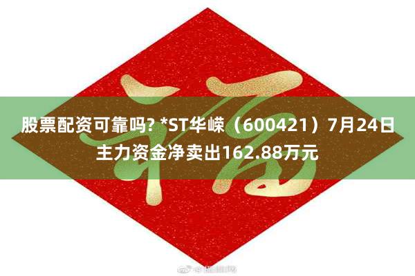 股票配资可靠吗? *ST华嵘（600421）7月24日主力资金净卖出162.88万元