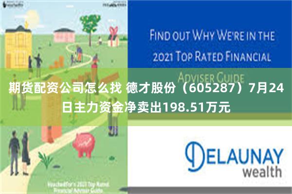 期货配资公司怎么找 德才股份（605287）7月24日主力资金净卖出198.51万元