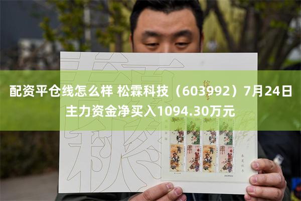 配资平仓线怎么样 松霖科技(603992)7月24日主力资金净买入1094.30万元