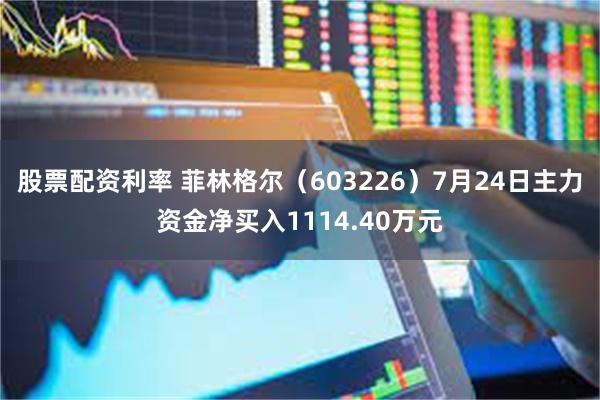 股票配资利率 菲林格尔（603226）7月24日主力资金净买入1114.40万元