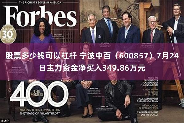 股票多少钱可以杠杆 宁波中百(600857)7月24日主力资金净买入349.86万元