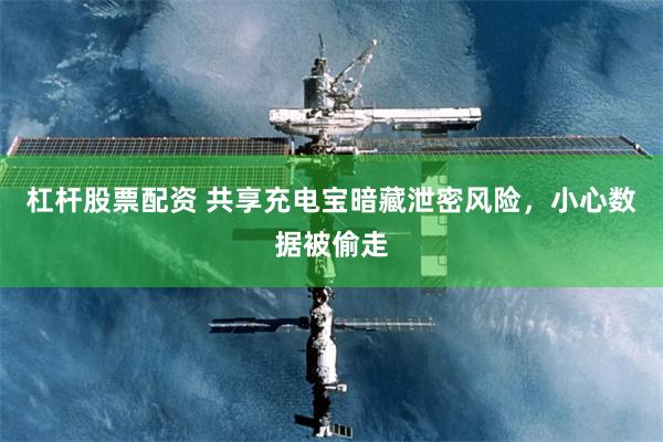 杠杆股票配资 共享充电宝暗藏泄密风险，小心数据被偷走