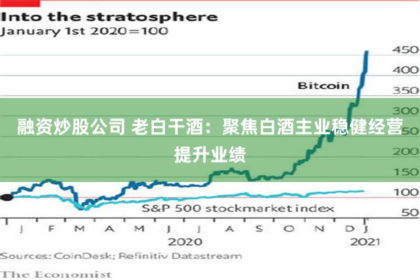 融资炒股公司 老白干酒：聚焦白酒主业稳健经营提升业绩