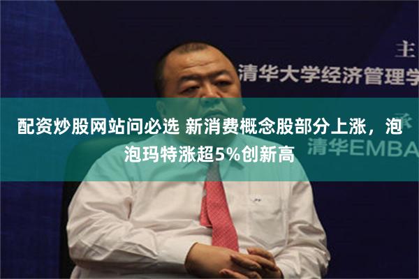 配资炒股网站问必选 新消费概念股部分上涨，泡泡玛特涨超5%创新高