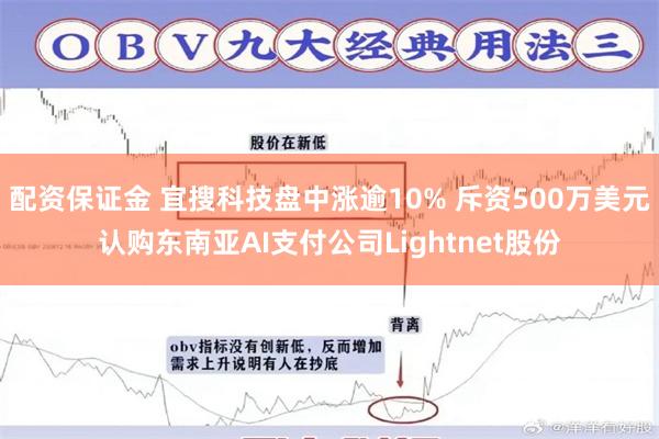 配资保证金 宜搜科技盘中涨逾10% 斥资500万美元认购东南亚AI支付公司Lightnet股份