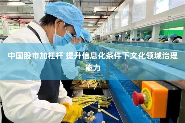 中国股市加杠杆 提升信息化条件下文化领域治理能力