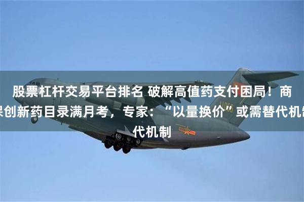股票杠杆交易平台排名 破解高值药支付困局！商保创新药目录满月考，专家：“以量换价”或需替代机制