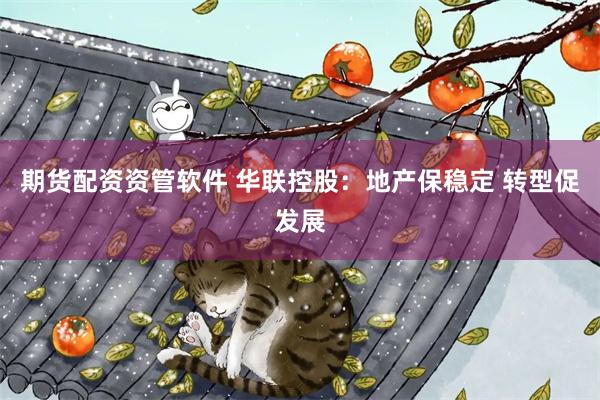 期货配资资管软件 华联控股：地产保稳定 转型促发展