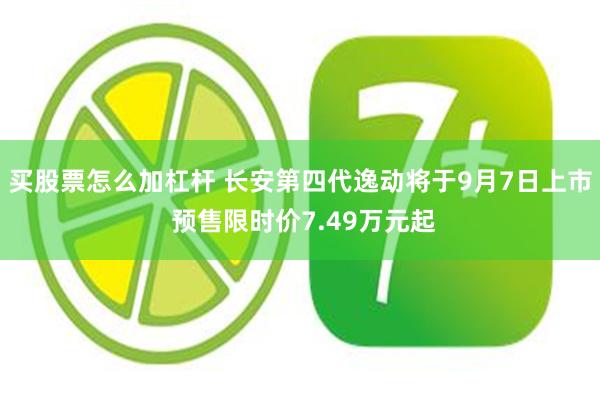 买股票怎么加杠杆 长安第四代逸动将于9月7日上市 预售限时价7.49万元起