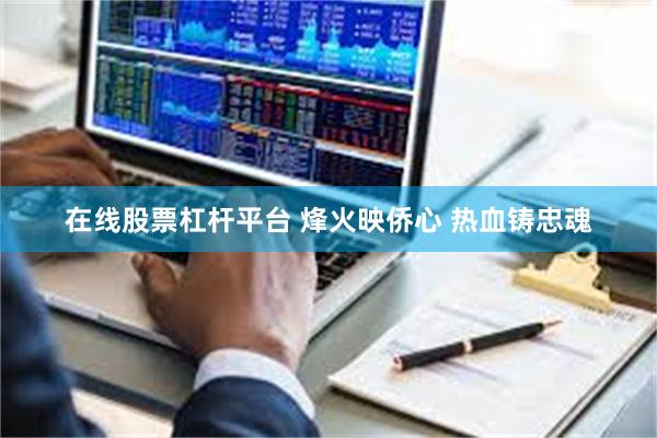 在线股票杠杆平台 烽火映侨心 热血铸忠魂