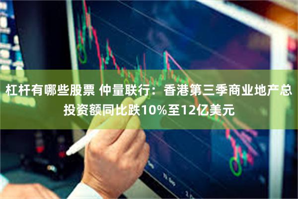 杠杆有哪些股票 仲量联行：香港第三季商业地产总投资额同比跌10%至12亿美元