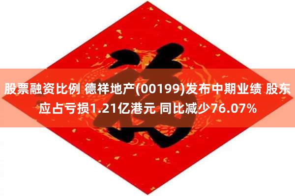 股票融资比例 德祥地产(00199)发布中期业绩 股东应占亏损1.21亿港元 同比减少76.07%