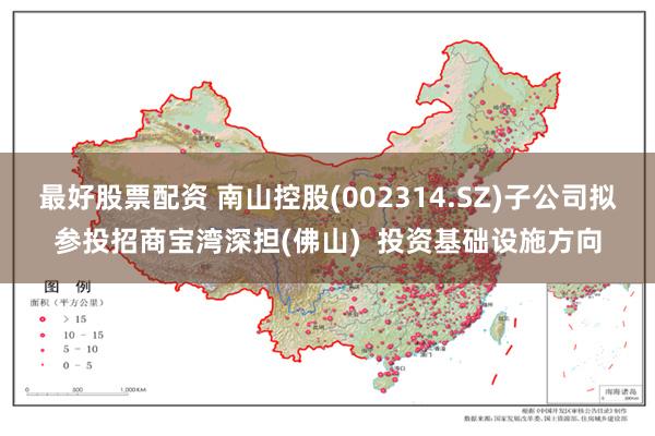 最好股票配资 南山控股(002314.SZ)子公司拟参投招商宝湾深担(佛山)  投资基础设施方向