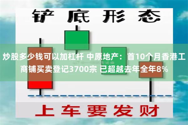 炒股多少钱可以加杠杆 中原地产：首10个月香港工商铺买卖登记3700宗 已超越去年全年8%