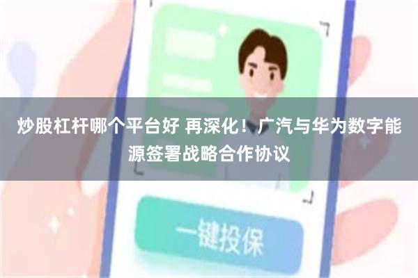 炒股杠杆哪个平台好 再深化！广汽与华为数字能源签署战略合作协议