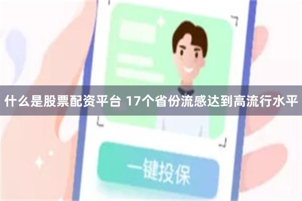 什么是股票配资平台 17个省份流感达到高流行水平
