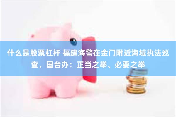 什么是股票杠杆 福建海警在金门附近海域执法巡查，国台办：正当之举、必要之举