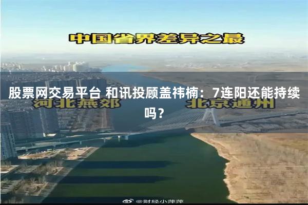 股票网交易平台 和讯投顾盖祎楠：7连阳还能持续吗？