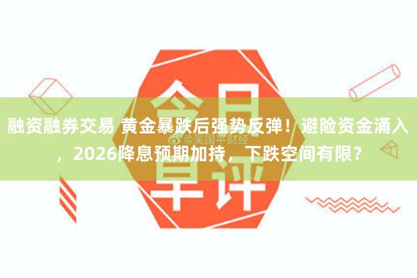 融资融券交易 黄金暴跌后强势反弹！避险资金涌入，2026降息预期加持，下跌空间有限？