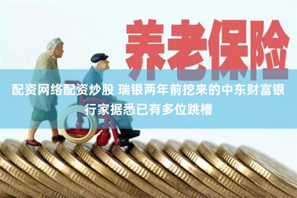 配资网络配资炒股 瑞银两年前挖来的中东财富银行家据悉已有多位跳槽