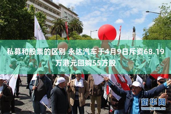 私募和股票的区别 永达汽车于4月9日斥资68.19万港元回购55万股