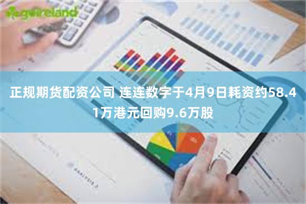 正规期货配资公司 连连数字于4月9日耗资约58.41万港元回购9.6万股