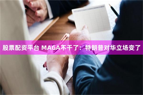 股票配资平台 MAGA不干了：特朗普对华立场变了